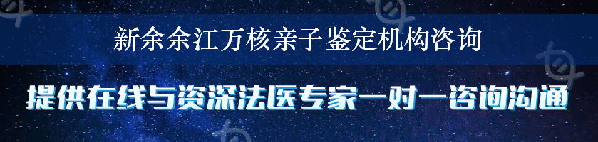 新余余江万核亲子鉴定机构咨询